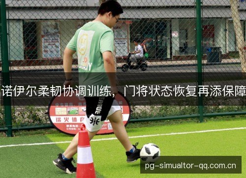 诺伊尔柔韧协调训练，门将状态恢复再添保障