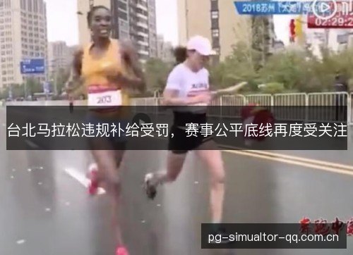 台北马拉松违规补给受罚,赛事公平底线再度受关注 台北马拉松违规补给受罚,赛事公平底线再度受关注